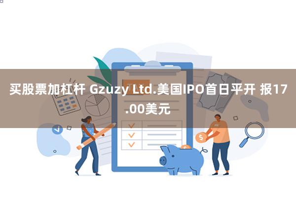 买股票加杠杆 Gzuzy Ltd.美国IPO首日平开 报17.00美元