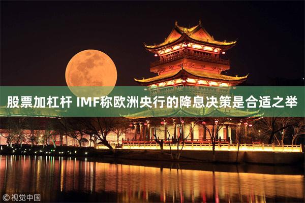 股票加杠杆 IMF称欧洲央行的降息决策是合适之举