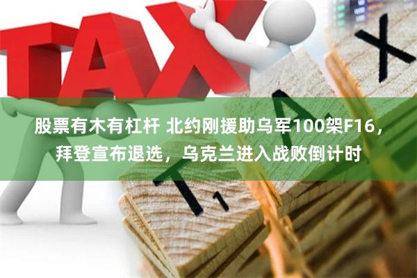 股票有木有杠杆 北约刚援助乌军100架F16，拜登宣布退选，乌克兰进入战败倒计时