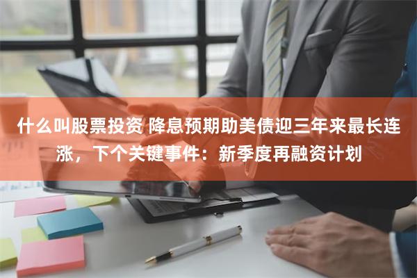 什么叫股票投资 降息预期助美债迎三年来最长连涨，下个关键事件：新季度再融资计划