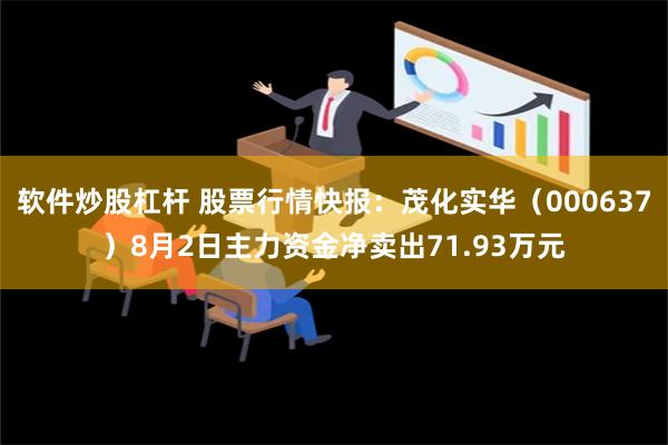 软件炒股杠杆 股票行情快报：茂化实华（000637）8月2日主力资金净卖出71.93万元