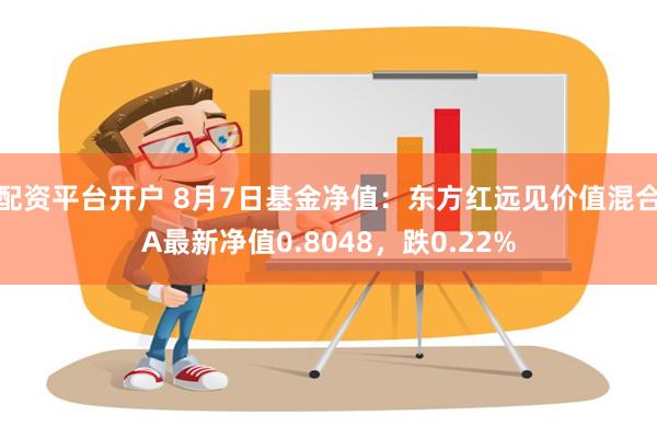 配资平台开户 8月7日基金净值：东方红远见价值混合A最新净值0.8048，跌0.22%