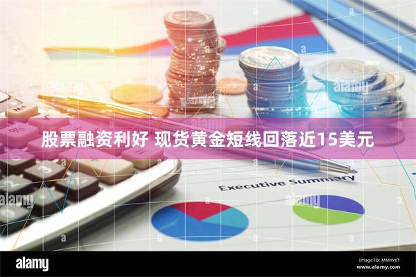 股票融资利好 现货黄金短线回落近15美元