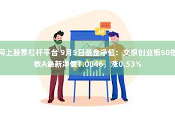 网上股票杠杆平台 9月5日基金净值：交银创业板50指数A最新净值1.0846，涨0.53%