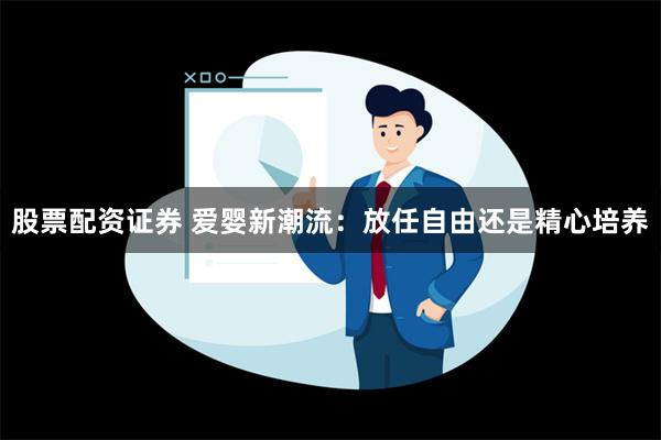 股票配资证券 爱婴新潮流：放任自由还是精心培养