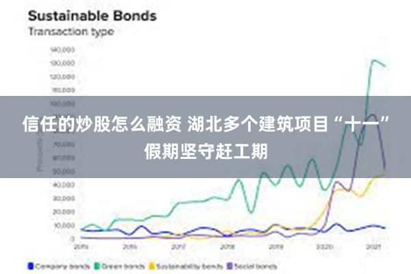 信任的炒股怎么融资 湖北多个建筑项目“十一”假期坚守赶工期