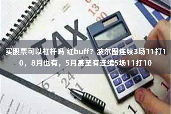 买股票可以杠杆吗 红buff？波尔图连续3场11打10，8月也有，5月甚至有连续5场11打10