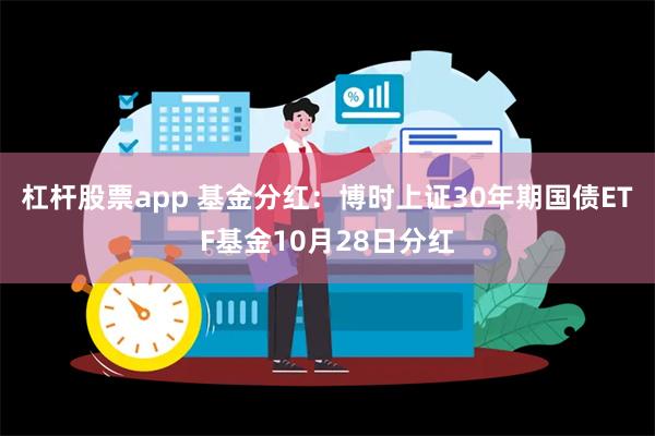 杠杆股票app 基金分红：博时上证30年期国债ETF基金10月28日分红