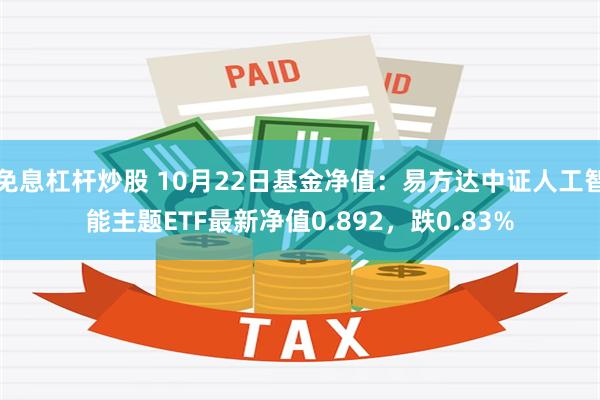 免息杠杆炒股 10月22日基金净值：易方达中证人工智能主题ETF最新净值0.892，跌0.83%