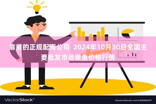 靠前的正规配资公司  2024年10月30日全国主要批发市场银鱼价格行情