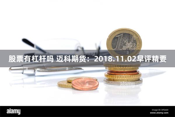 股票有杠杆吗 迈科期货：2018.11.02早评精要