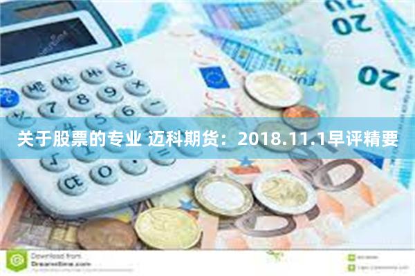 关于股票的专业 迈科期货：2018.11.1早评精要