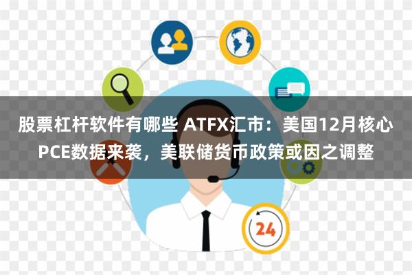 股票杠杆软件有哪些 ATFX汇市：美国12月核心PCE数据来