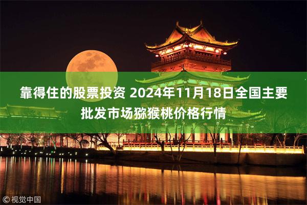 靠得住的股票投资 2024年11月18日全国主要批发市场猕猴