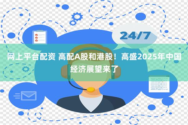 网上平台配资 高配A股和港股！高盛2025年中国经济展望来了