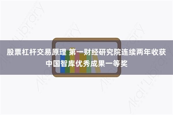 股票杠杆交易原理 第一财经研究院连续两年收获中国智库优秀成果一等奖