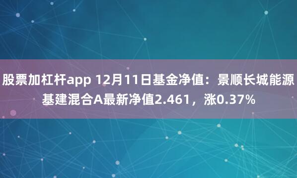 股票加杠杆app 12月11日基金净值：景顺长城能源基建混合A最新净值2.461，涨0.37%