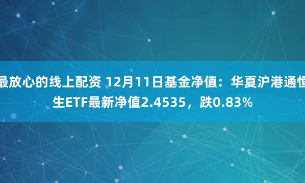 最放心的线上配资 12月11日基金净值：华夏沪港通恒生ETF最新净值2.4535，跌0.83%