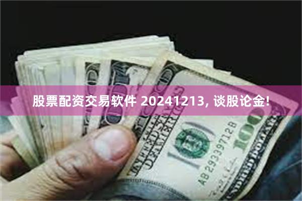 股票配资交易软件 20241213, 谈股论金!