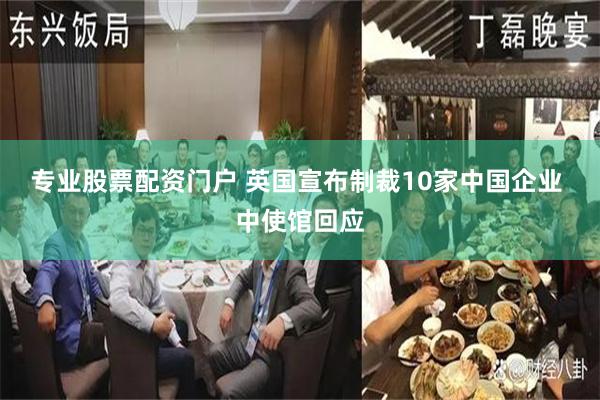 专业股票配资门户 英国宣布制裁10家中国企业 中使馆回应