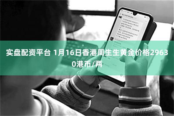 实盘配资平台 1月16日香港周生生黄金价格29630港币/两