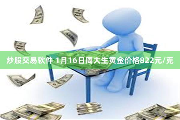 炒股交易软件 1月16日周大生黄金价格822元/克