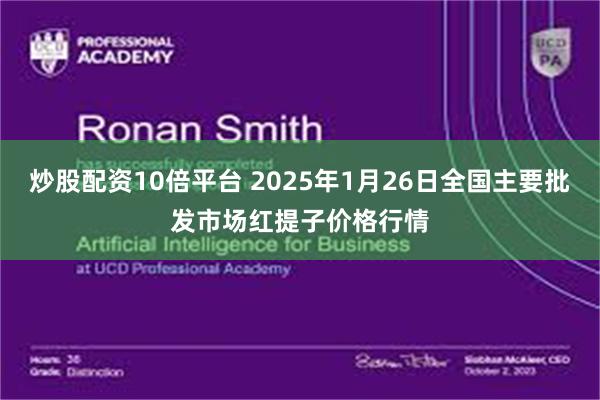 炒股配资10倍平台 2025年1月26日全国主要批发市场红提子价格行情