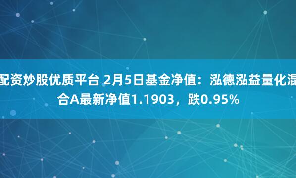 配资炒股优质平台 2月5日基金净值：泓德泓益量化混合A最新净值1.1903，跌0.95%