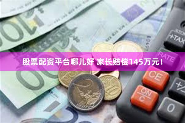 股票配资平台哪儿好 家长赔偿145万元！