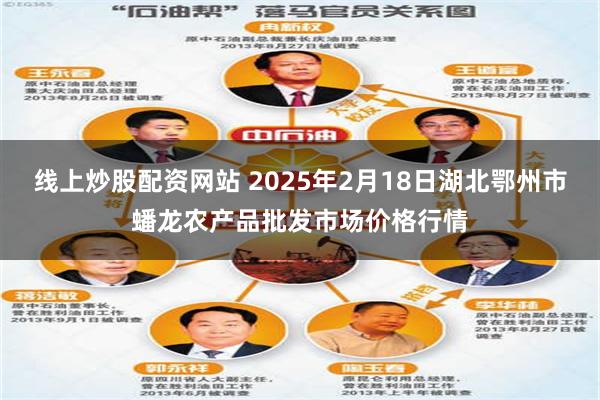 线上炒股配资网站 2025年2月18日湖北鄂州市蟠龙农产品批发市场价格行情