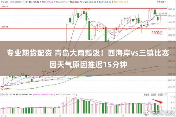 专业期货配资 青岛大雨瓢泼！西海岸vs三镇比赛因天气原因推迟15分钟