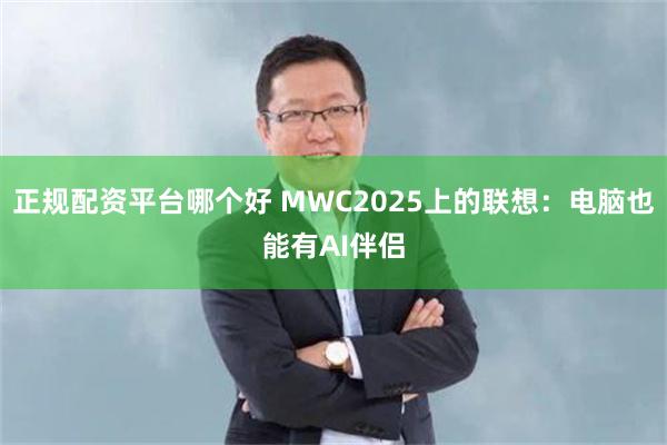 正规配资平台哪个好 MWC2025上的联想：电脑也能有AI伴侣