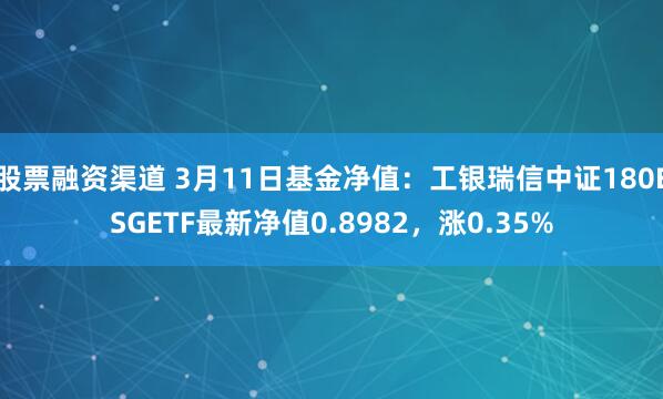 股票融资渠道 3月11日基金净值：工银瑞信中证180ESGETF最新净值0.8982，涨0.35%